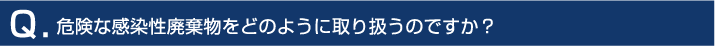 危険な感染性廃棄物をどのように取り扱うのですか？