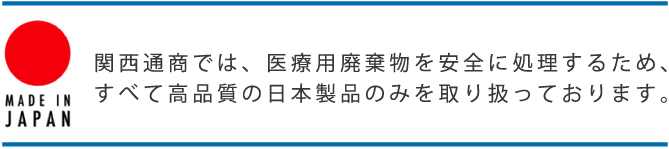 関西通商では、医療用廃棄物を安全に処理するため、すべて高品質の日本製品のみを取り扱っております。